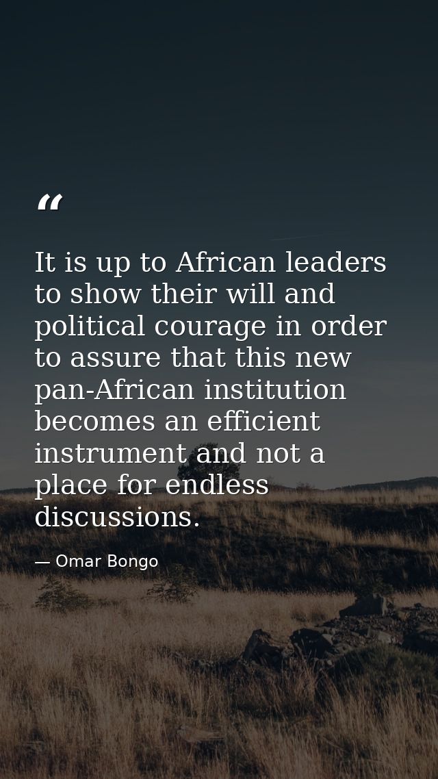 It is up to African leaders to show their will and political courage in order to assure that this new pan-African instit — Omar Bongo