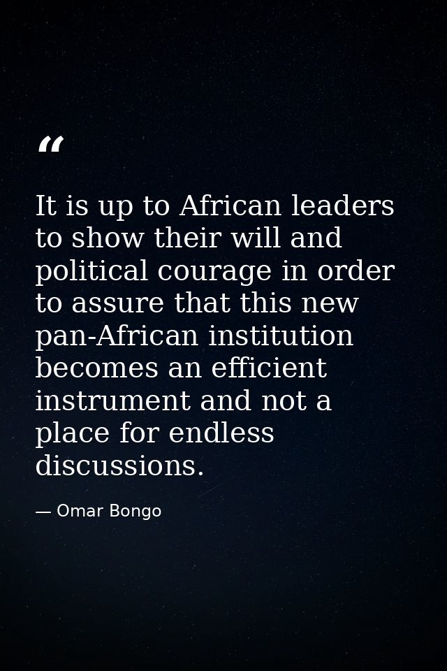 It is up to African leaders to show their will and political courage in order to assure that this new pan-African instit — Omar Bongo