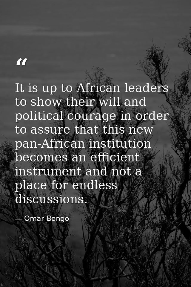It is up to African leaders to show their will and political courage in order to assure that this new pan-African instit — Omar Bongo