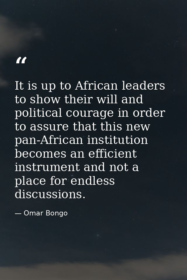 It is up to African leaders to show their will and political courage in order to assure that this new pan-African instit — Omar Bongo
