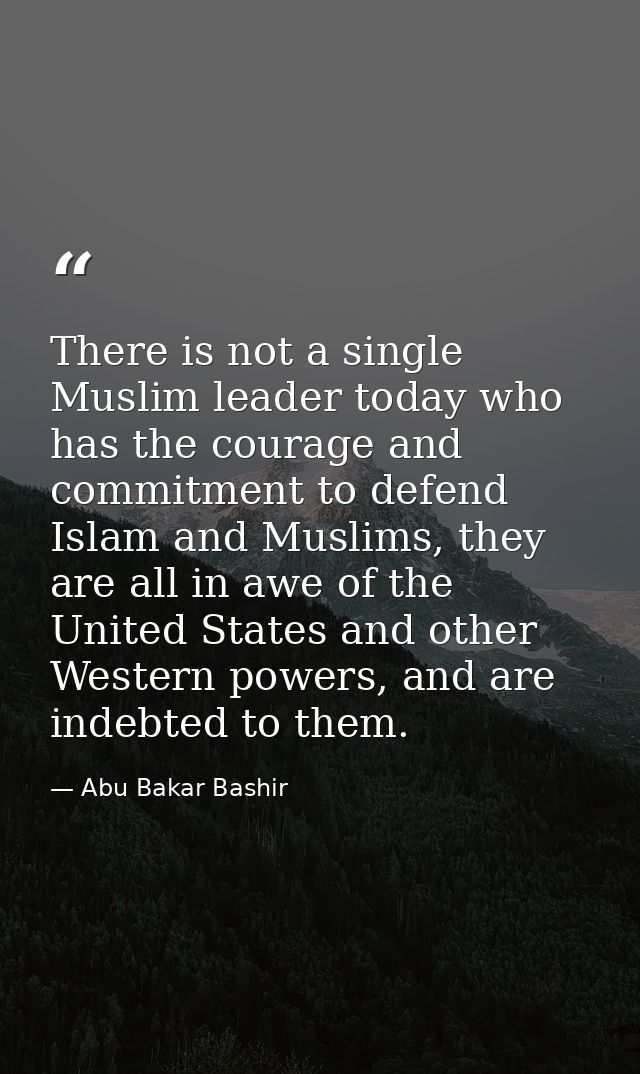 There is not a single Muslim leader today who has the courage and commitment to defend Islam and Muslims, they are all i — Abu Bakar Bashir