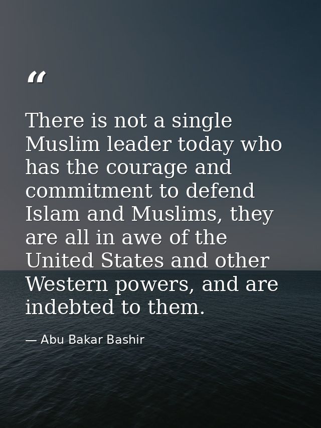 There is not a single Muslim leader today who has the courage and commitment to defend Islam and Muslims, they are all i — Abu Bakar Bashir