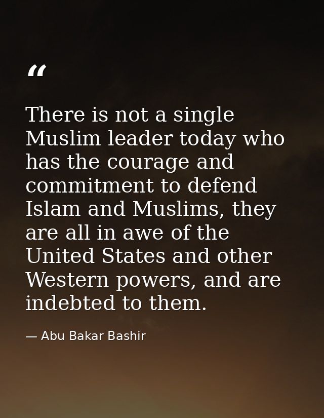 There is not a single Muslim leader today who has the courage and commitment to defend Islam and Muslims, they are all i — Abu Bakar Bashir