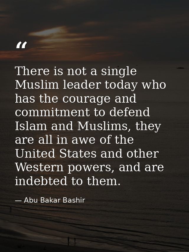 There is not a single Muslim leader today who has the courage and commitment to defend Islam and Muslims, they are all i — Abu Bakar Bashir