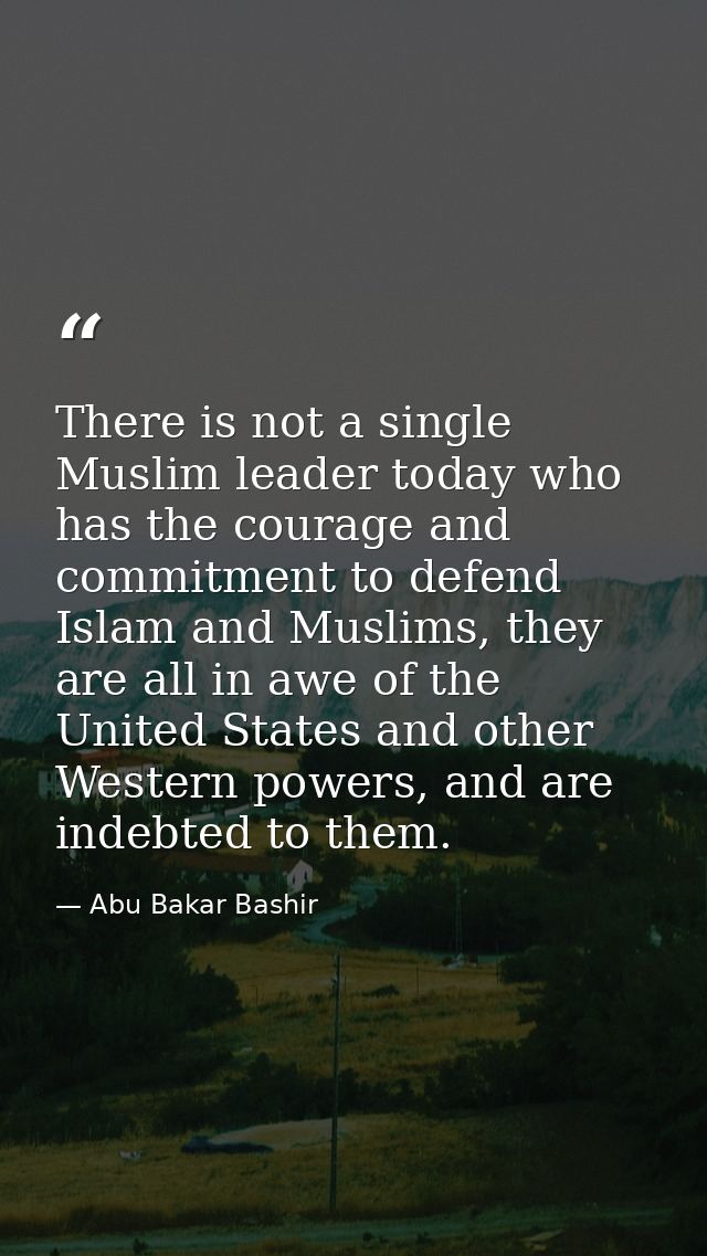 There is not a single Muslim leader today who has the courage and commitment to defend Islam and Muslims, they are all i — Abu Bakar Bashir
