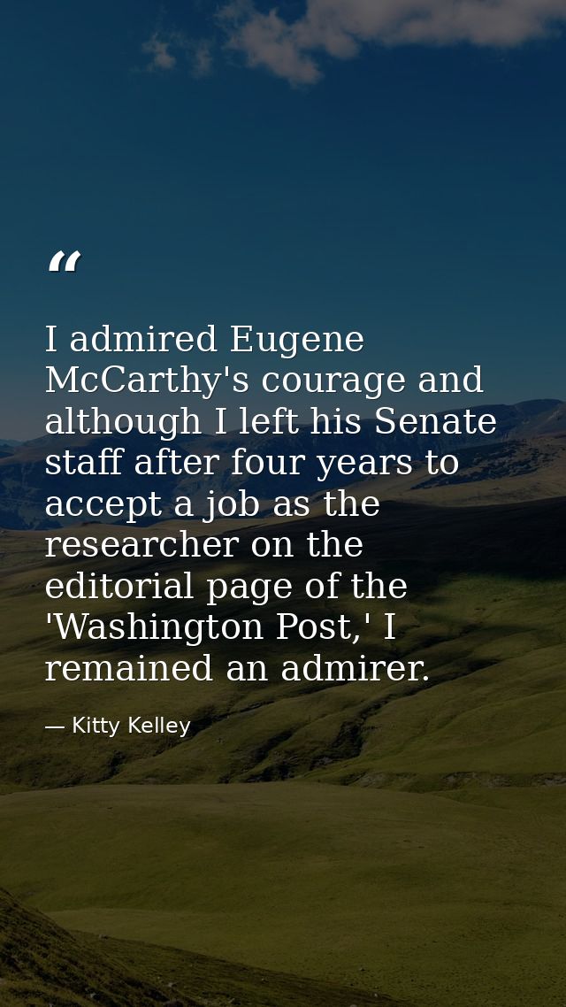 I admired Eugene McCarthy's courage and although I left his Senate staff after four years to accept a job as the researc — Kitty Kelley