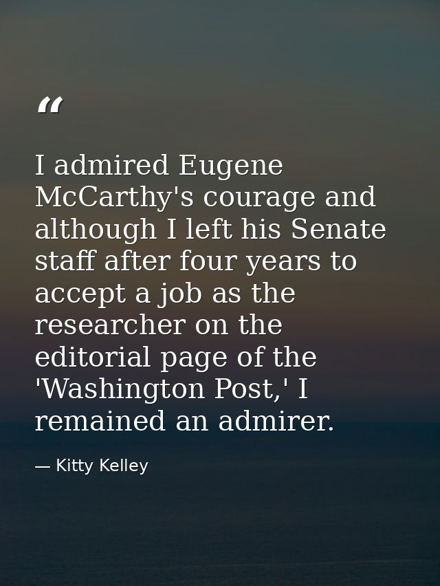 I admired Eugene McCarthy's courage and although I left his Senate staff after four years to accept a job as the researc — Kitty Kelley