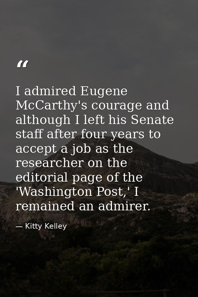 I admired Eugene McCarthy's courage and although I left his Senate staff after four years to accept a job as the researc — Kitty Kelley