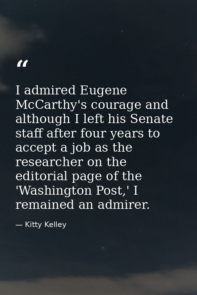 I admired Eugene McCarthy's courage and although I left his Senate staff after four years to accept a job as the researc — Kitty Kelley