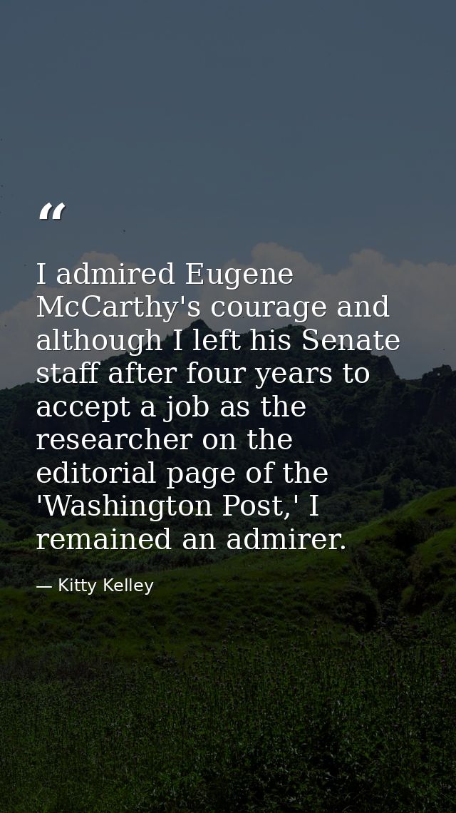 I admired Eugene McCarthy's courage and although I left his Senate staff after four years to accept a job as the researc — Kitty Kelley