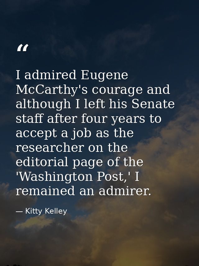 I admired Eugene McCarthy's courage and although I left his Senate staff after four years to accept a job as the researc — Kitty Kelley