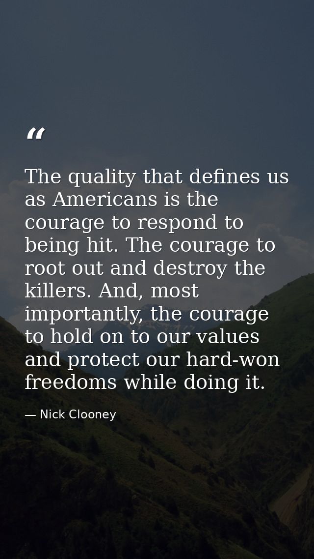 The quality that defines us as Americans is the courage to respond to being hit. The courage to root out and destroy the — Nick Clooney