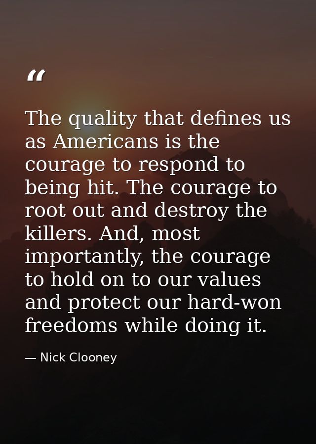 The quality that defines us as Americans is the courage to respond to being hit. The courage to root out and destroy the — Nick Clooney