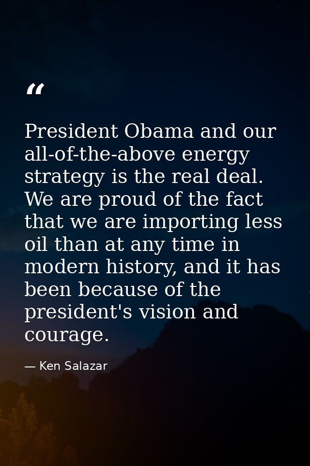 President Obama and our all-of-the-above energy strategy is the real deal. We are proud of the fact that we are importin — Ken Salazar