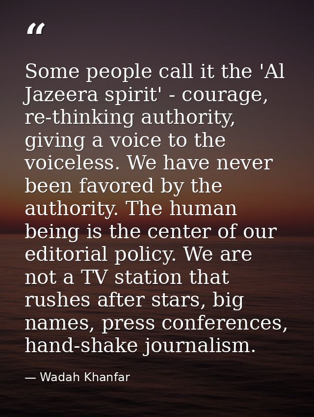 Some people call it the 'Al Jazeera spirit' - courage, re-thinking authority, giving a voice to the voiceless. We have n — Wadah Khanfar