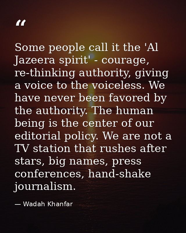 Some people call it the 'Al Jazeera spirit' - courage, re-thinking authority, giving a voice to the voiceless. We have n — Wadah Khanfar