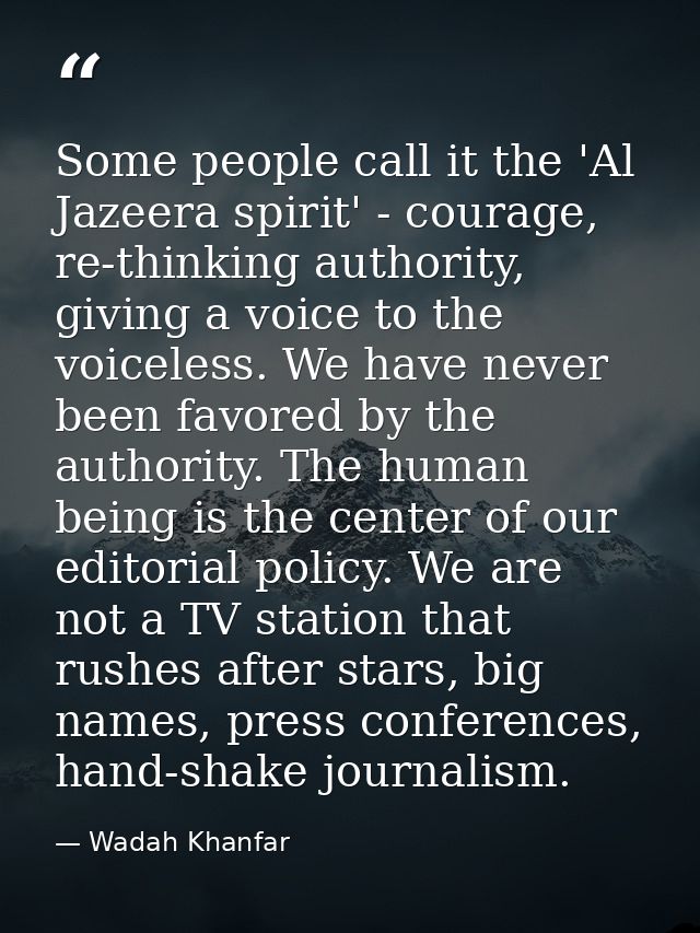 Some people call it the 'Al Jazeera spirit' - courage, re-thinking authority, giving a voice to the voiceless. We have n — Wadah Khanfar