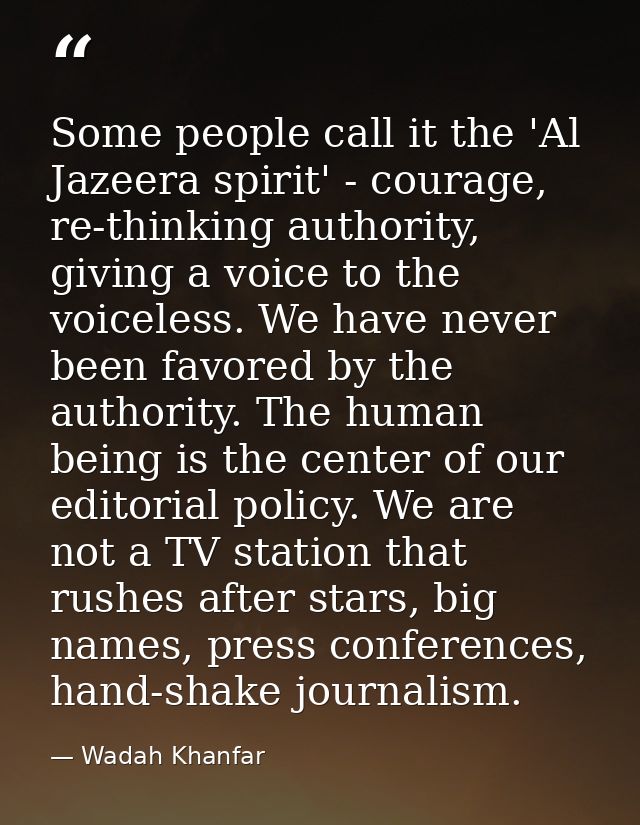 Some people call it the 'Al Jazeera spirit' - courage, re-thinking authority, giving a voice to the voiceless. We have n — Wadah Khanfar
