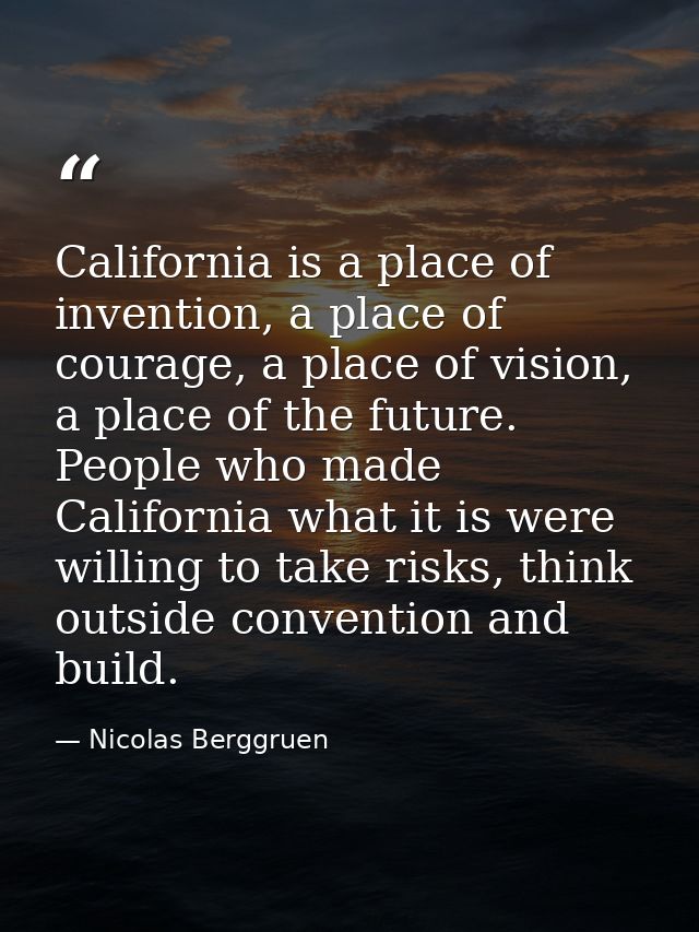 California is a place of invention, a place of courage, a place of vision, a place of the future. People who made Califo — Nicolas Berggruen