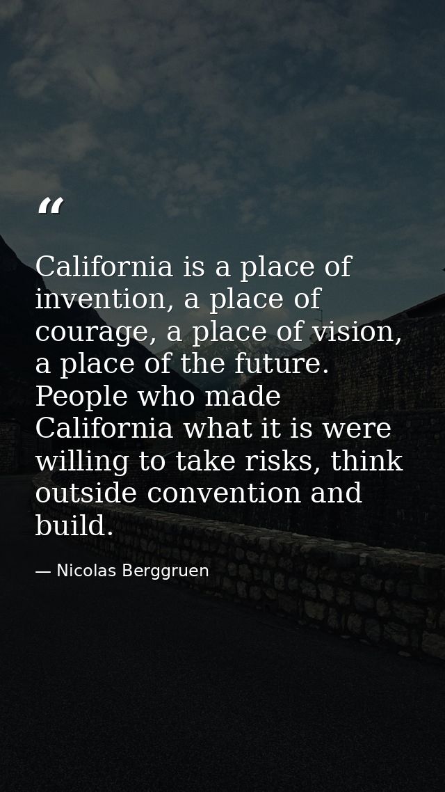 California is a place of invention, a place of courage, a place of vision, a place of the future. People who made Califo — Nicolas Berggruen