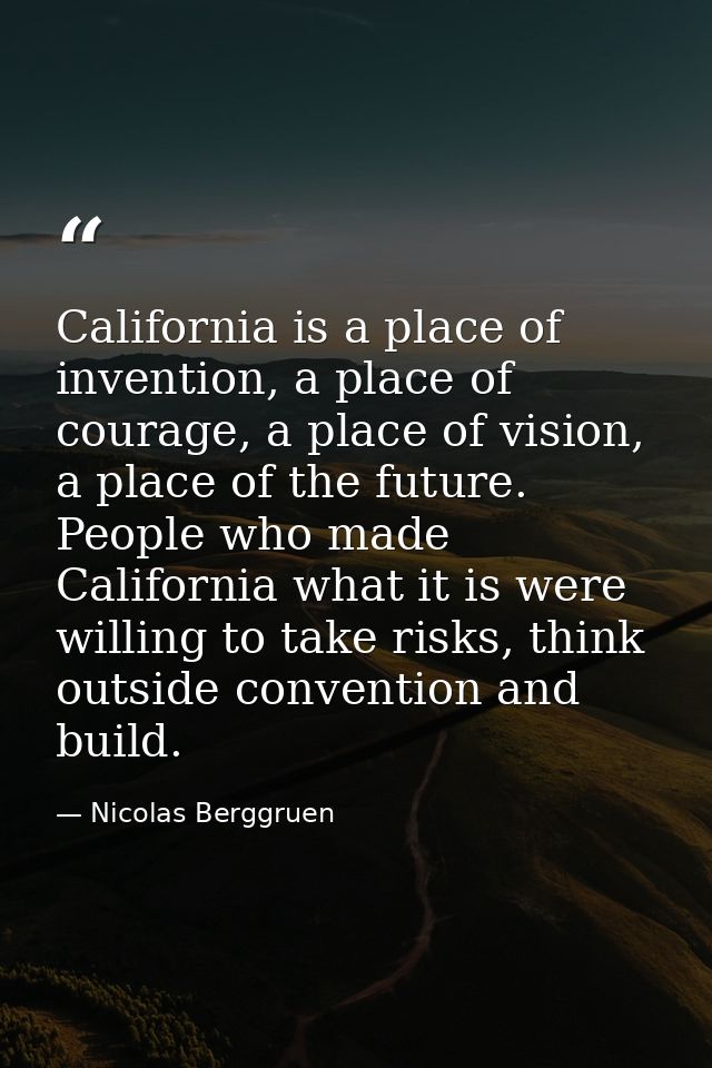 California is a place of invention, a place of courage, a place of vision, a place of the future. People who made Califo — Nicolas Berggruen