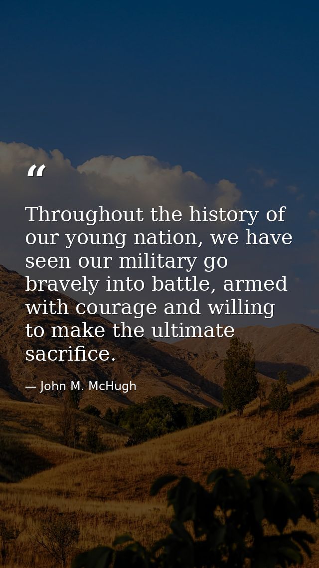 Throughout the history of our young nation, we have seen our military go bravely into battle, armed with courage and wil — John M. McHugh