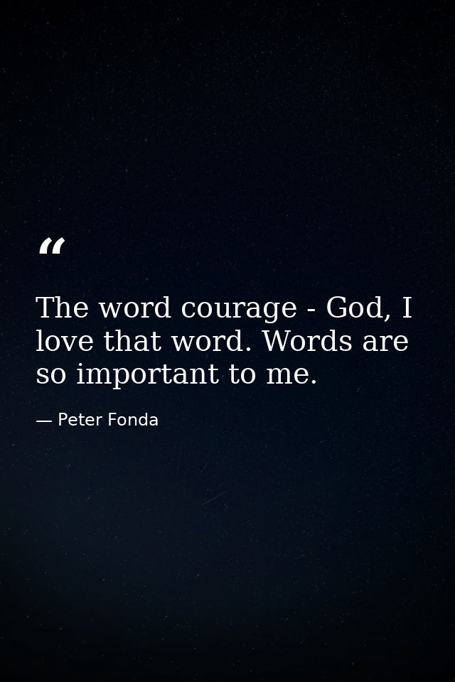 The word courage - God, I love that word. Words are so important to me. — Peter Fonda