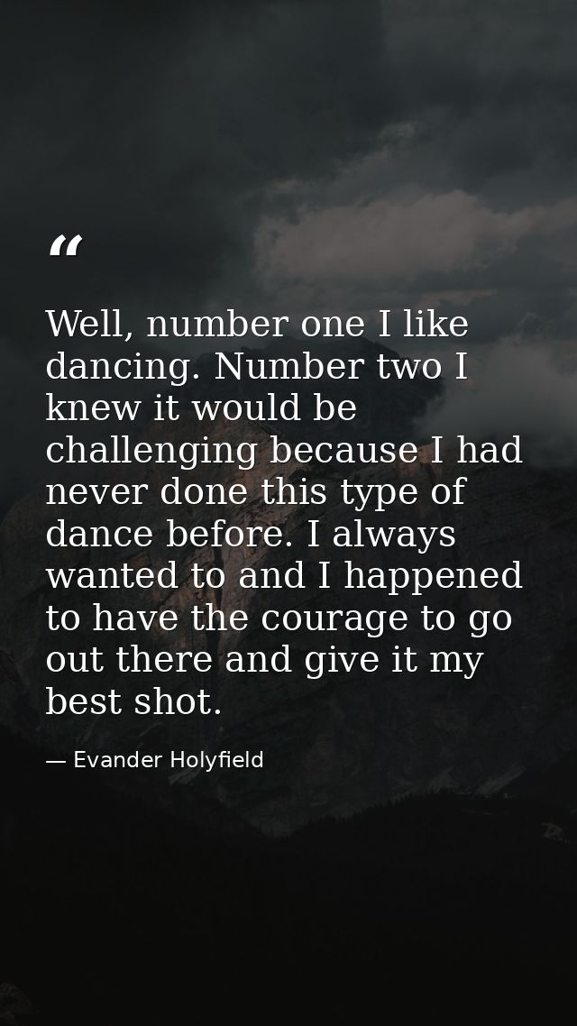 Well, number one I like dancing. Number two I knew it would be challenging because I had never done this type of dance b — Evander Holyfield