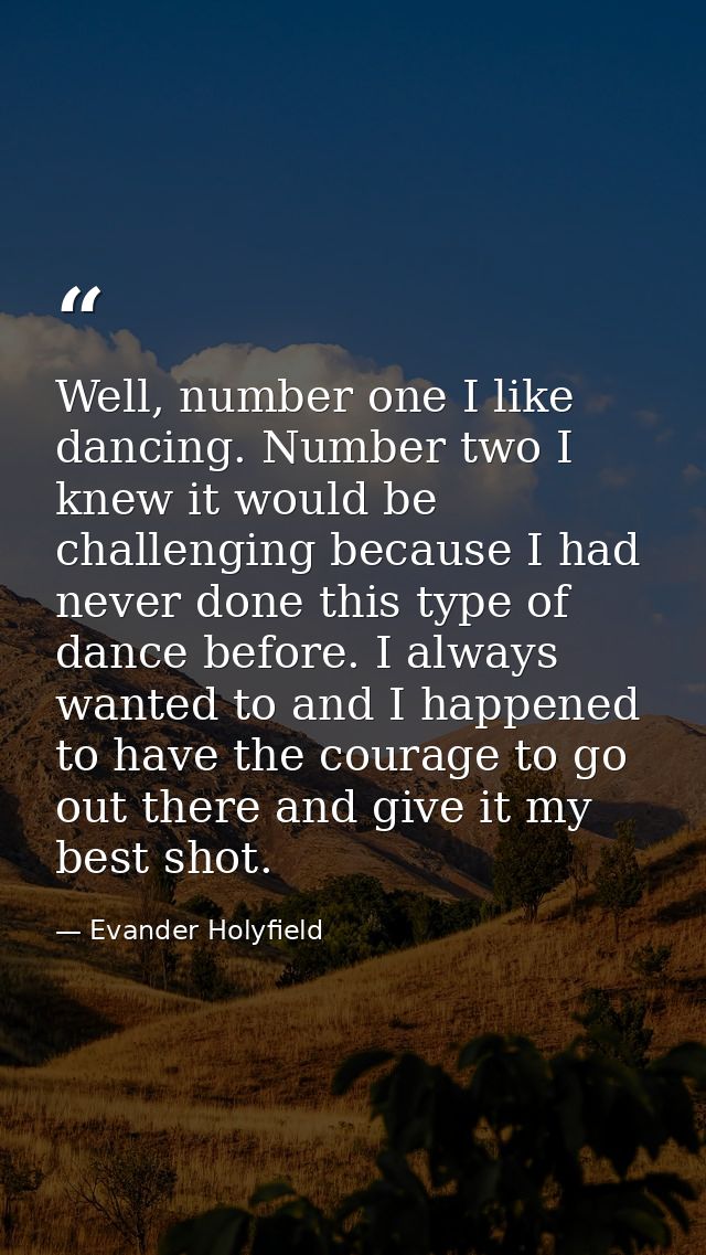 Well, number one I like dancing. Number two I knew it would be challenging because I had never done this type of dance b — Evander Holyfield
