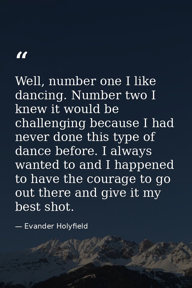 Well, number one I like dancing. Number two I knew it would be challenging because I had never done this type of dance b — Evander Holyfield