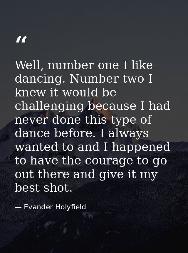 Well, number one I like dancing. Number two I knew it would be challenging because I had never done this type of dance b — Evander Holyfield