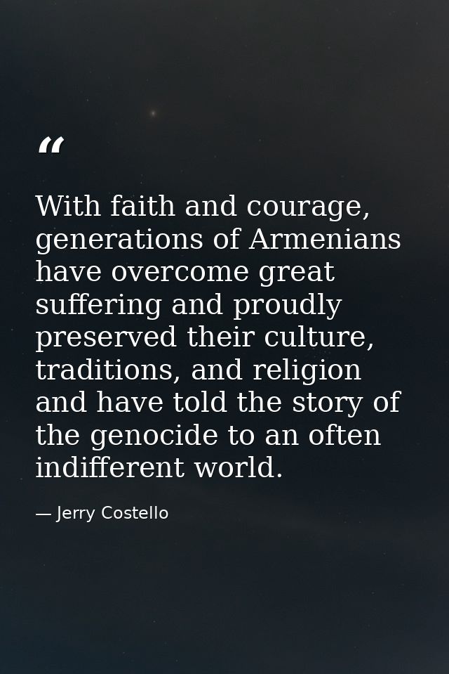 With faith and courage, generations of Armenians have overcome great suffering and proudly preserved their culture, trad — Jerry Costello