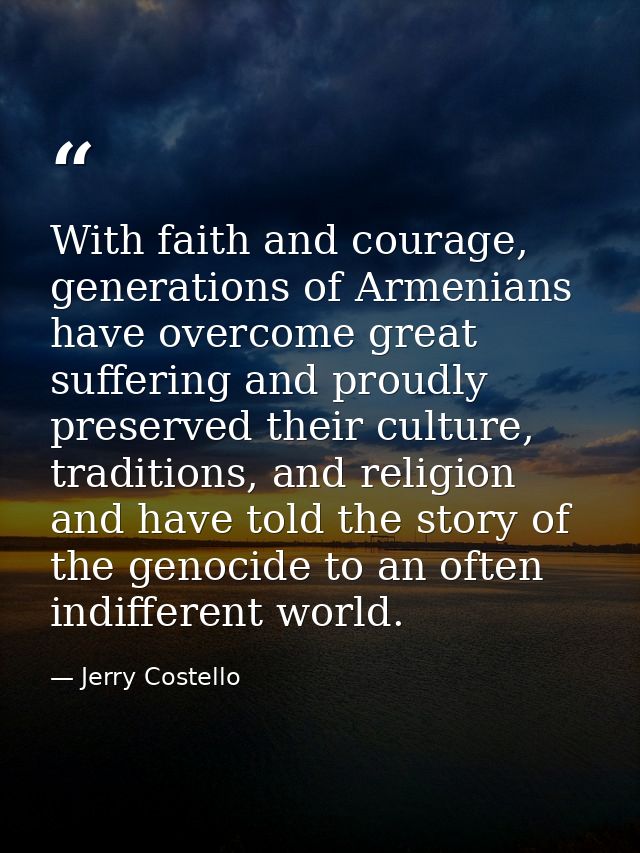 With faith and courage, generations of Armenians have overcome great suffering and proudly preserved their culture, trad — Jerry Costello