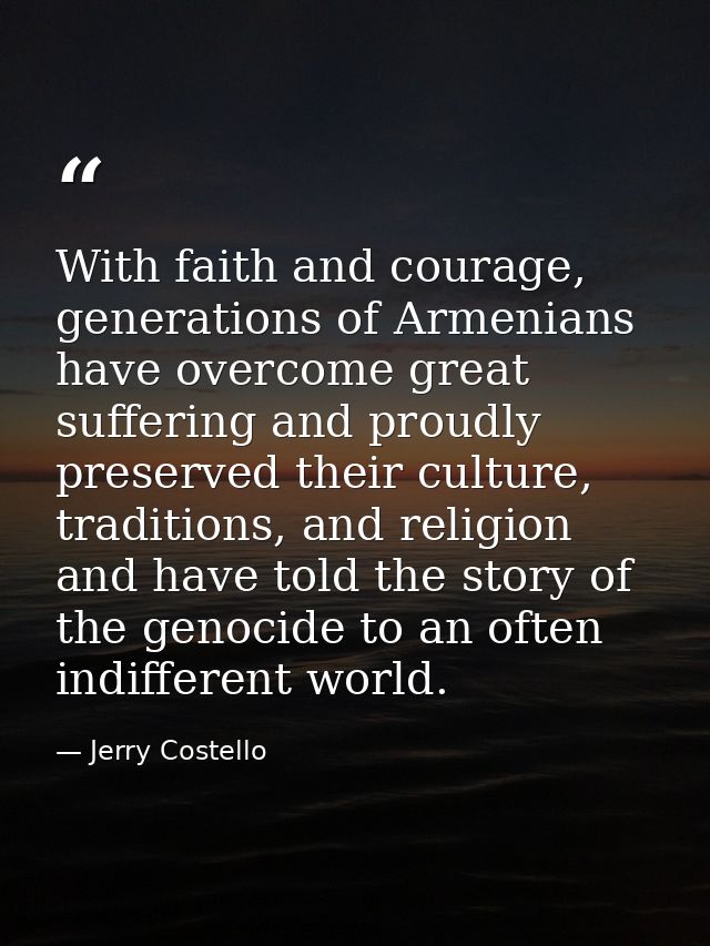 With faith and courage, generations of Armenians have overcome great suffering and proudly preserved their culture, trad — Jerry Costello
