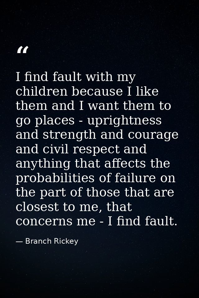 I find fault with my children because I like them and I want them to go places - uprightness and strength and courage an — Branch Rickey