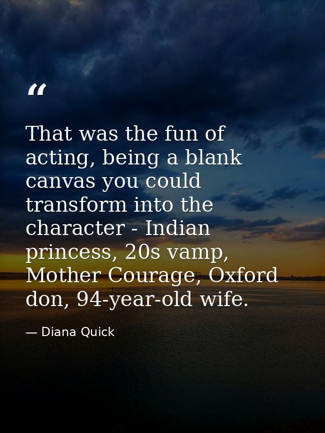 That was the fun of acting, being a blank canvas you could transform into the character - Indian princess, 20s vamp, Mot — Diana Quick