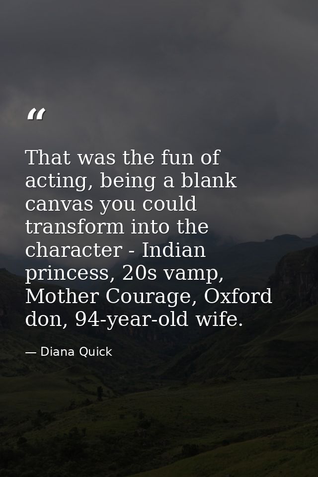 That was the fun of acting, being a blank canvas you could transform into the character - Indian princess, 20s vamp, Mot — Diana Quick