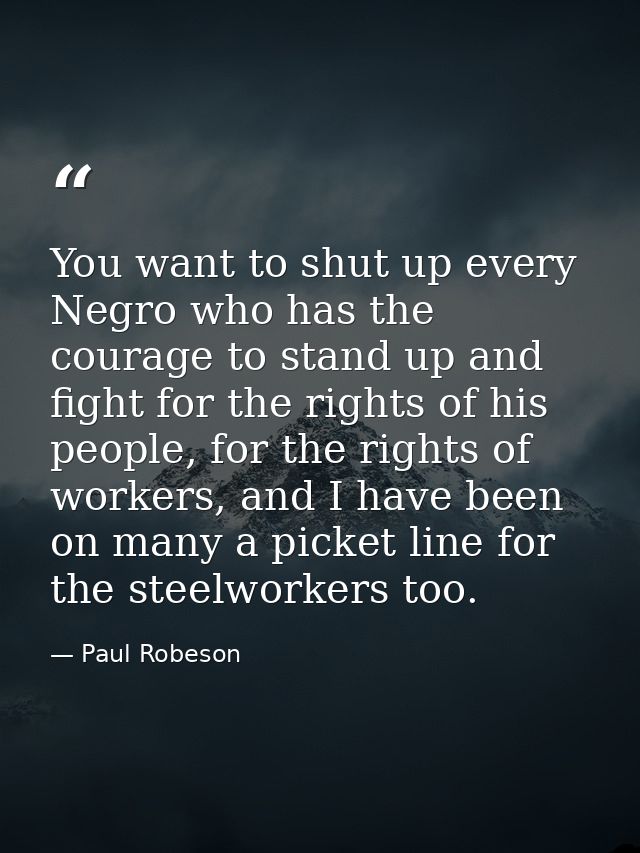 You want to shut up every Negro who has the courage to stand up and fight for the rights of his people, for the rights o — Paul Robeson