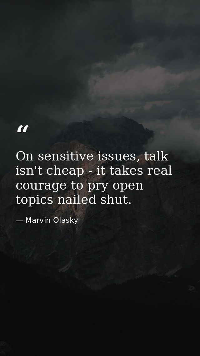 On sensitive issues, talk isn't cheap - it takes real courage to pry open topics nailed shut. — Marvin Olasky