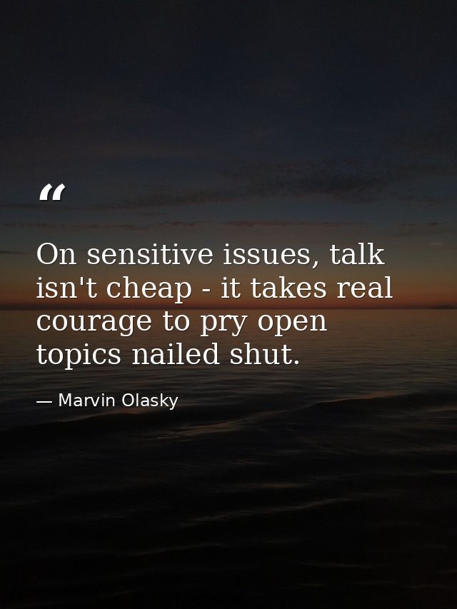 On sensitive issues, talk isn't cheap - it takes real courage to pry open topics nailed shut. — Marvin Olasky