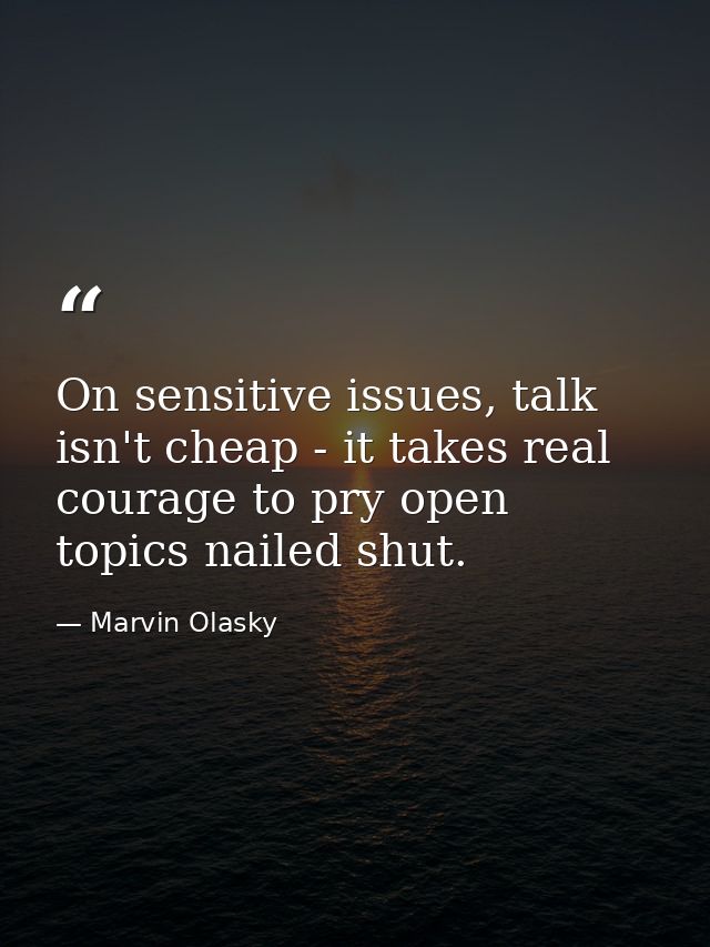 On sensitive issues, talk isn't cheap - it takes real courage to pry open topics nailed shut. — Marvin Olasky