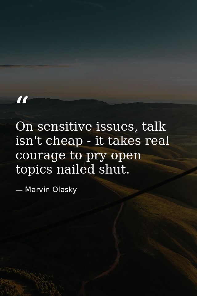 On sensitive issues, talk isn't cheap - it takes real courage to pry open topics nailed shut. — Marvin Olasky