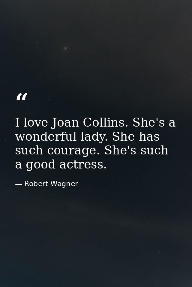 I love Joan Collins. She's a wonderful lady. She has such courage. She's such a good actress. — Robert Wagner