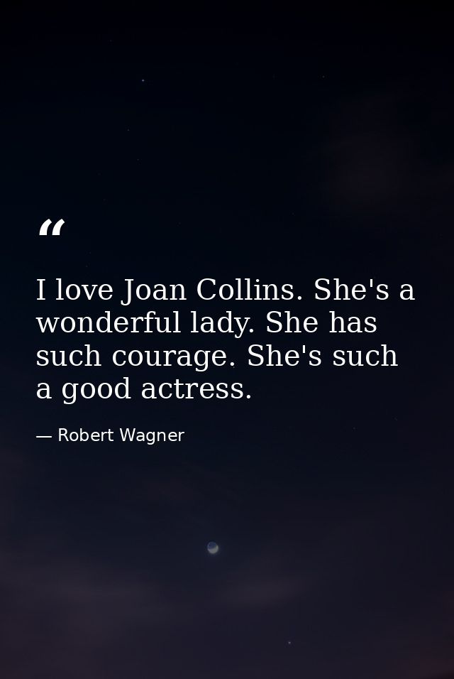 I love Joan Collins. She's a wonderful lady. She has such courage. She's such a good actress. — Robert Wagner
