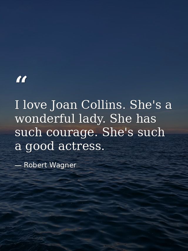 I love Joan Collins. She's a wonderful lady. She has such courage. She's such a good actress. — Robert Wagner