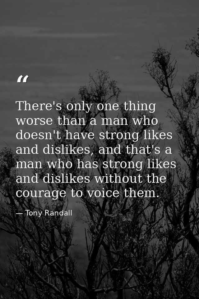 There's only one thing worse than a man who doesn't have strong likes and dislikes, and that's a man who has strong like — Tony Randall