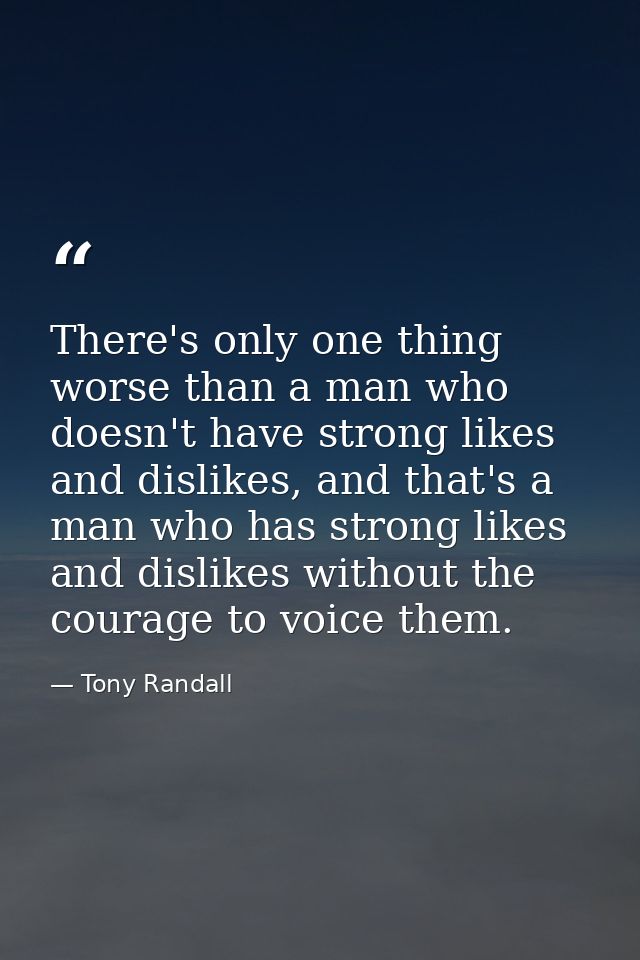 There's only one thing worse than a man who doesn't have strong likes and dislikes, and that's a man who has strong like — Tony Randall
