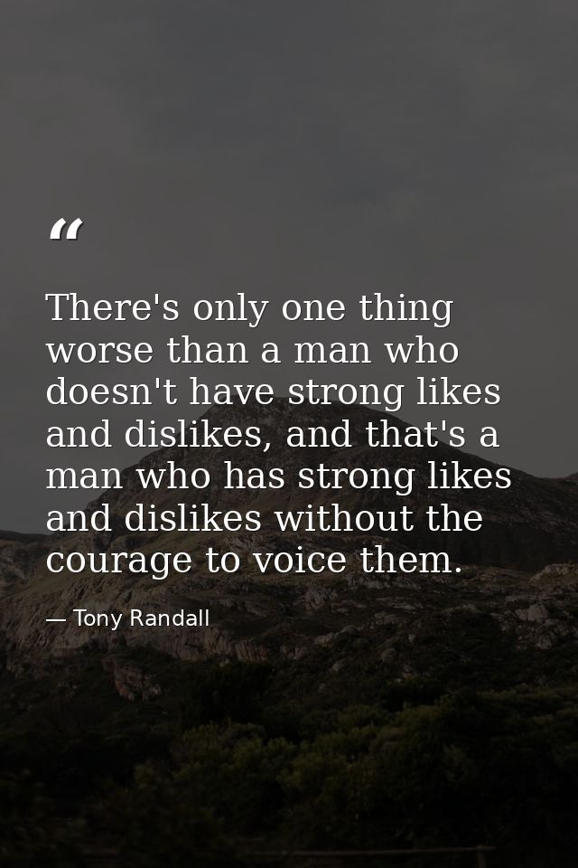 There's only one thing worse than a man who doesn't have strong likes and dislikes, and that's a man who has strong like — Tony Randall