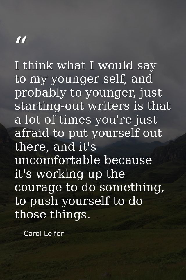 I think what I would say to my younger self, and probably to younger, just starting-out writers is that a lot of times y — Carol Leifer