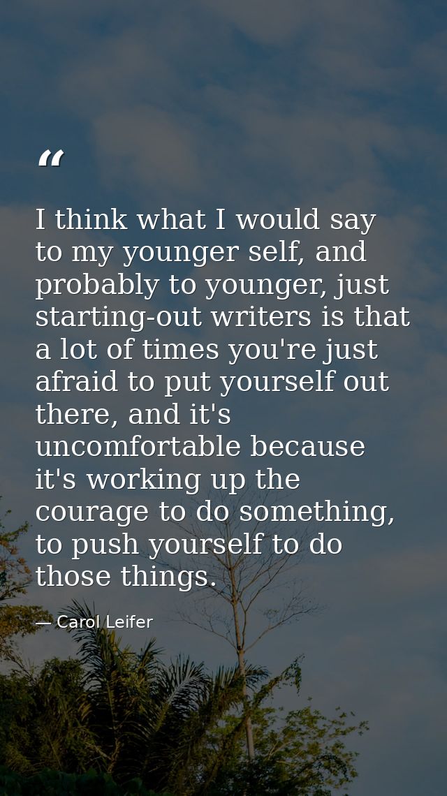 I think what I would say to my younger self, and probably to younger, just starting-out writers is that a lot of times y — Carol Leifer
